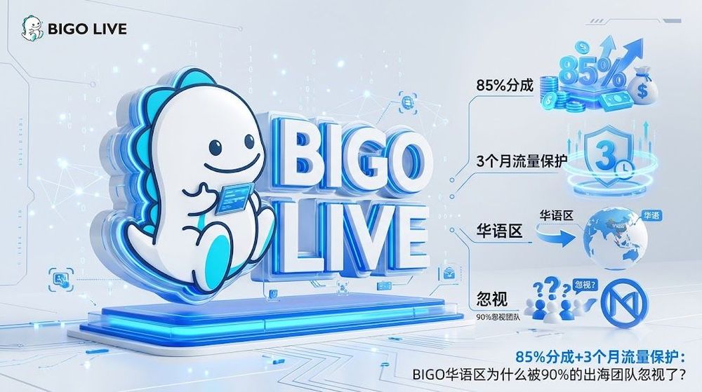 85%分成+3个月流量保护:BIGO华语区为什么被90%的出海团队忽视了?