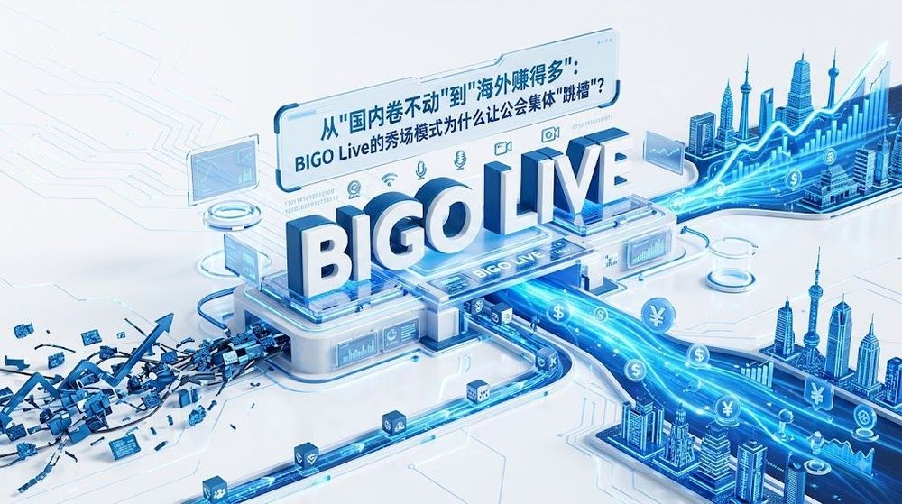 从"国内卷不动"到"海外赚得多":BIGO Live的秀场模式为什么让公会集体"跳槽"?